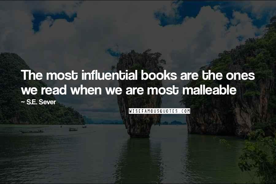 S.E. Sever Quotes: The most influential books are the ones we read when we are most malleable