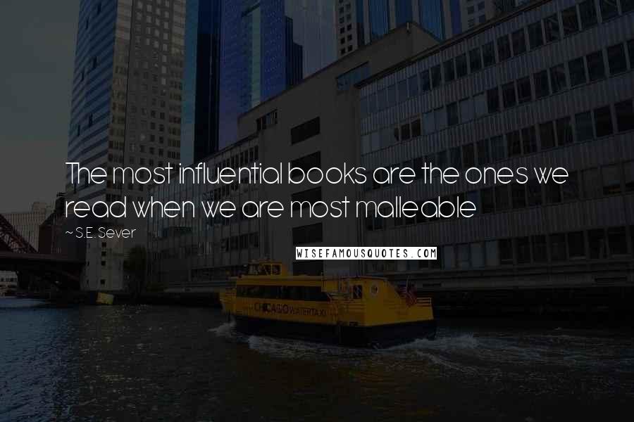 S.E. Sever Quotes: The most influential books are the ones we read when we are most malleable