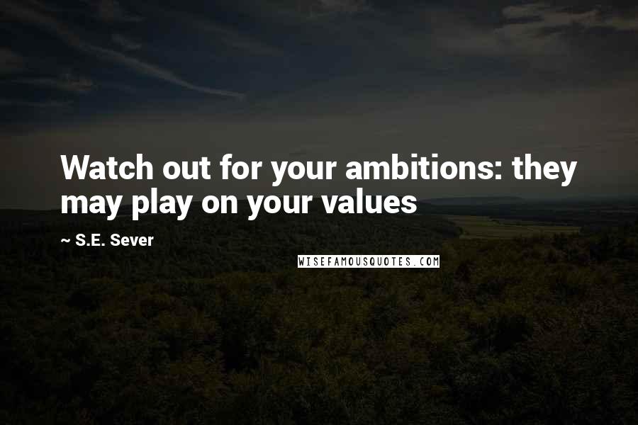 S.E. Sever Quotes: Watch out for your ambitions: they may play on your values