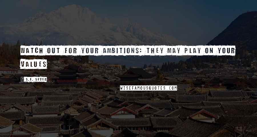 S.E. Sever Quotes: Watch out for your ambitions: they may play on your values