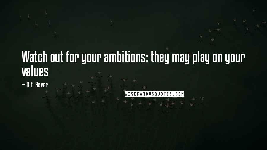 S.E. Sever Quotes: Watch out for your ambitions: they may play on your values