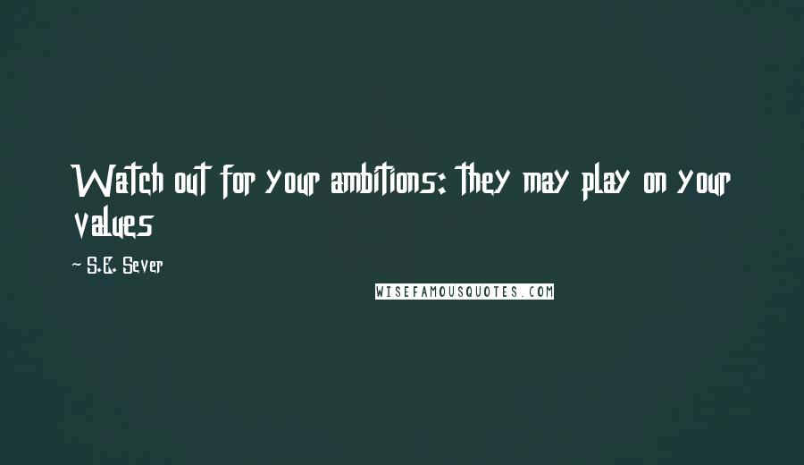 S.E. Sever Quotes: Watch out for your ambitions: they may play on your values
