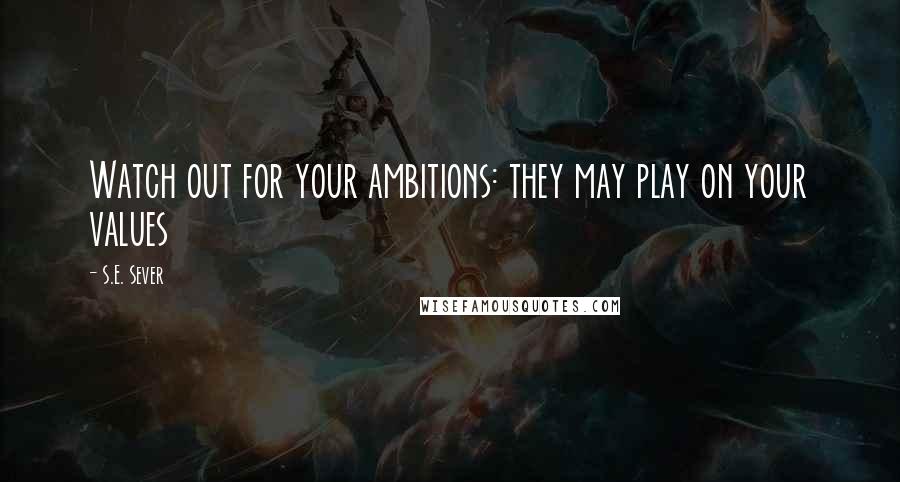 S.E. Sever Quotes: Watch out for your ambitions: they may play on your values
