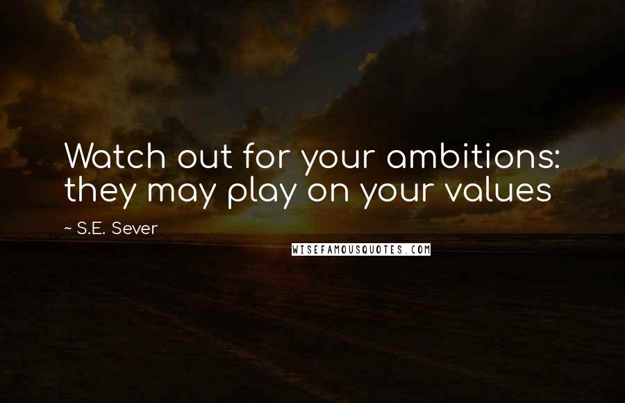 S.E. Sever Quotes: Watch out for your ambitions: they may play on your values