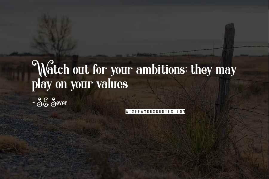 S.E. Sever Quotes: Watch out for your ambitions: they may play on your values