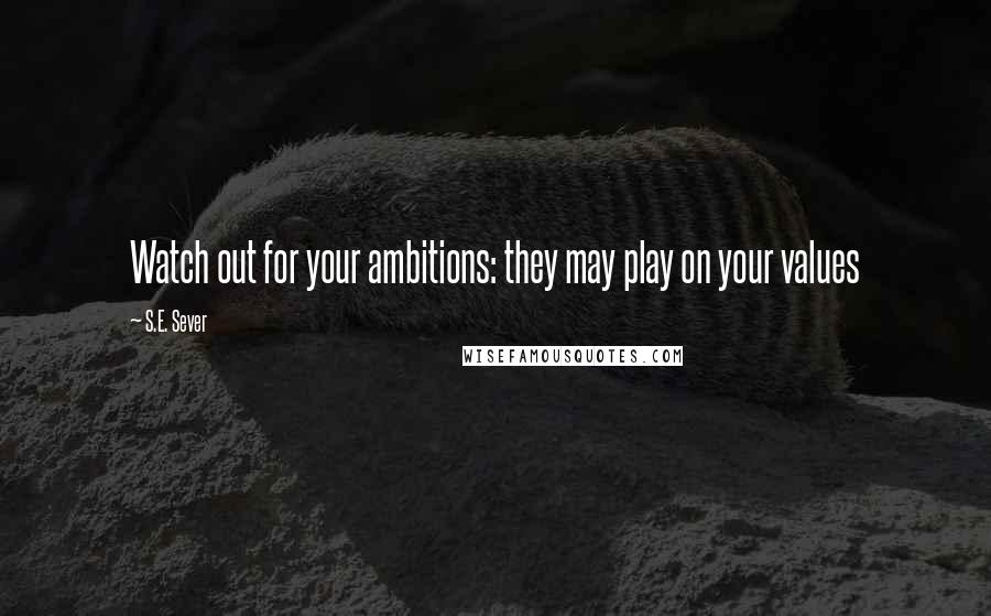 S.E. Sever Quotes: Watch out for your ambitions: they may play on your values