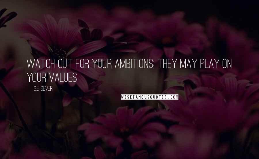 S.E. Sever Quotes: Watch out for your ambitions: they may play on your values