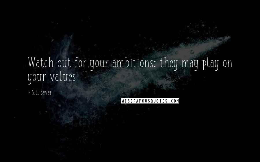S.E. Sever Quotes: Watch out for your ambitions: they may play on your values