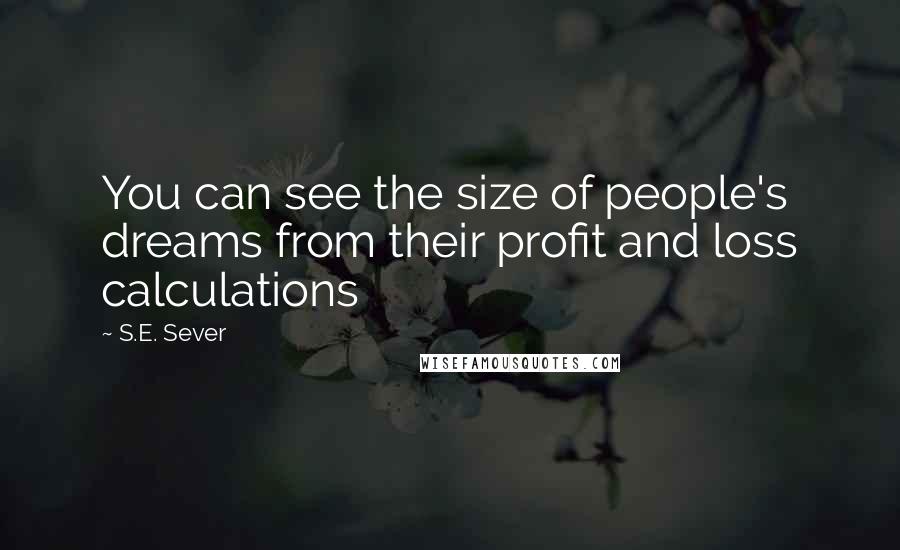 S.E. Sever Quotes: You can see the size of people's dreams from their profit and loss calculations