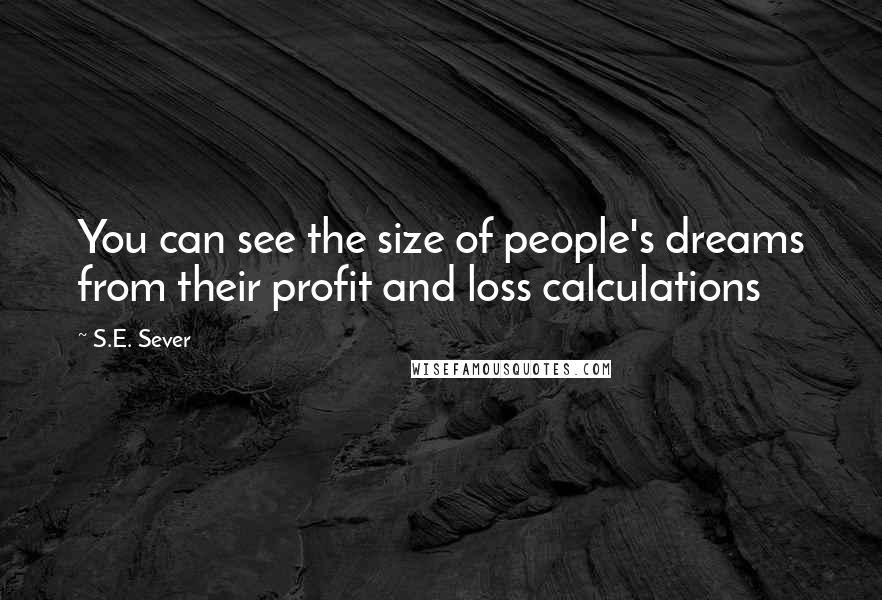 S.E. Sever Quotes: You can see the size of people's dreams from their profit and loss calculations