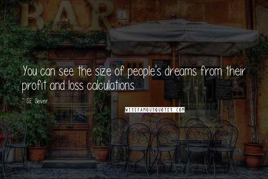 S.E. Sever Quotes: You can see the size of people's dreams from their profit and loss calculations