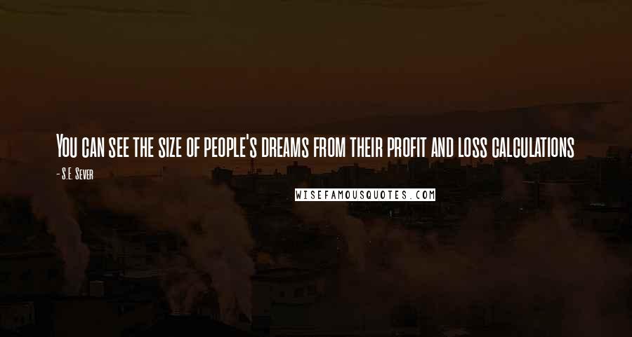 S.E. Sever Quotes: You can see the size of people's dreams from their profit and loss calculations