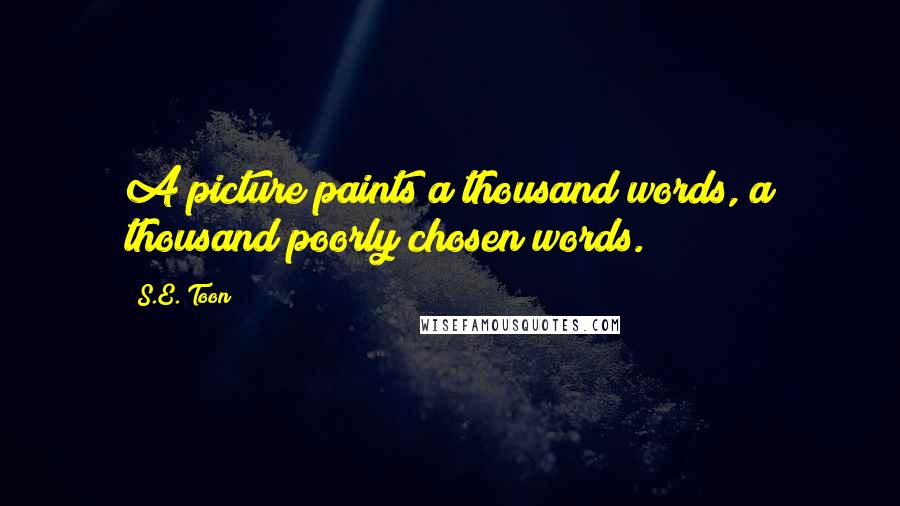 S.E. Toon Quotes: A picture paints a thousand words, a thousand poorly chosen words.