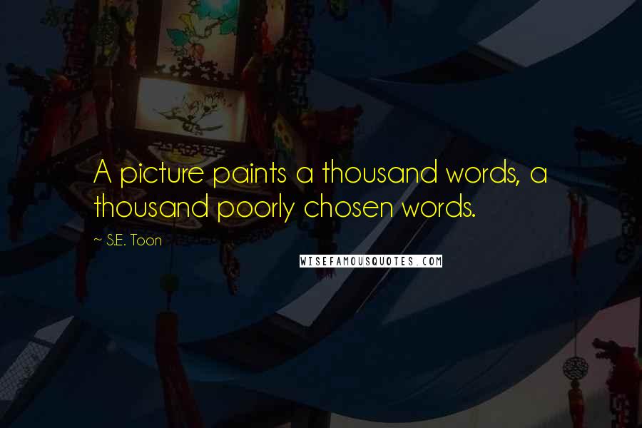 S.E. Toon Quotes: A picture paints a thousand words, a thousand poorly chosen words.