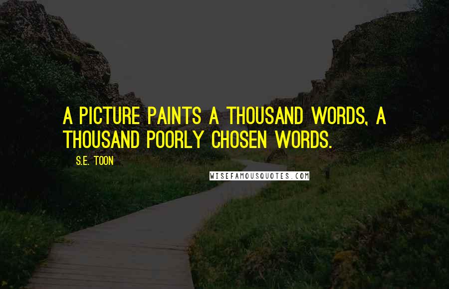 S.E. Toon Quotes: A picture paints a thousand words, a thousand poorly chosen words.