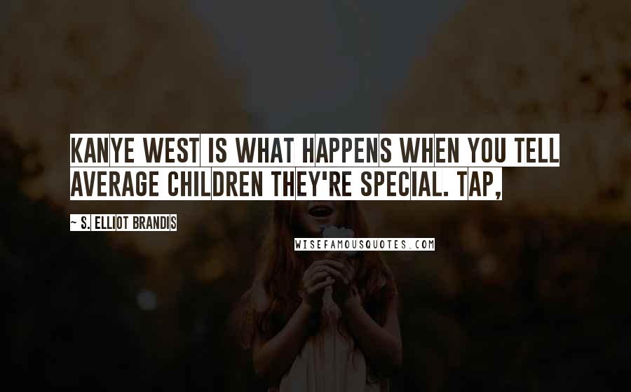 S. Elliot Brandis Quotes: Kanye West is what happens when you tell average children they're special. Tap,