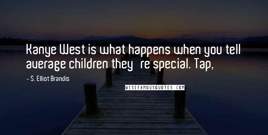 S. Elliot Brandis Quotes: Kanye West is what happens when you tell average children they're special. Tap,