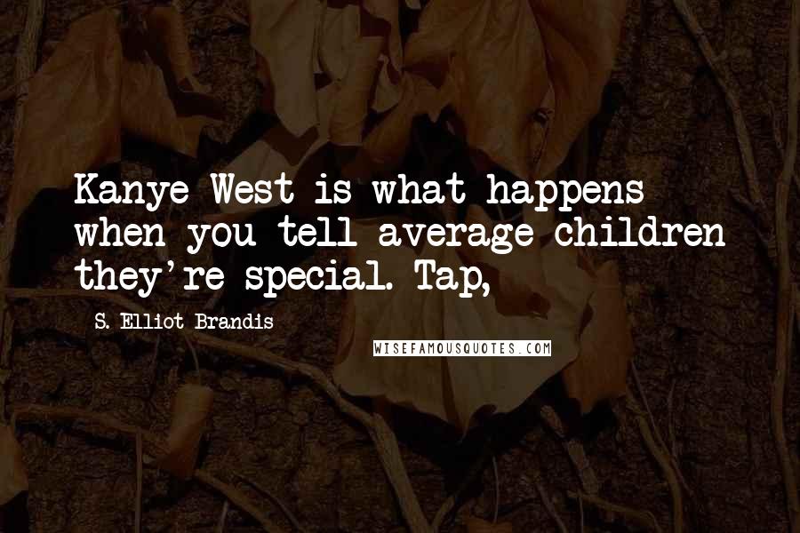 S. Elliot Brandis Quotes: Kanye West is what happens when you tell average children they're special. Tap,