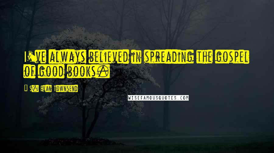 S. Evan Townsend Quotes: I've always believed in spreading the gospel of good books.