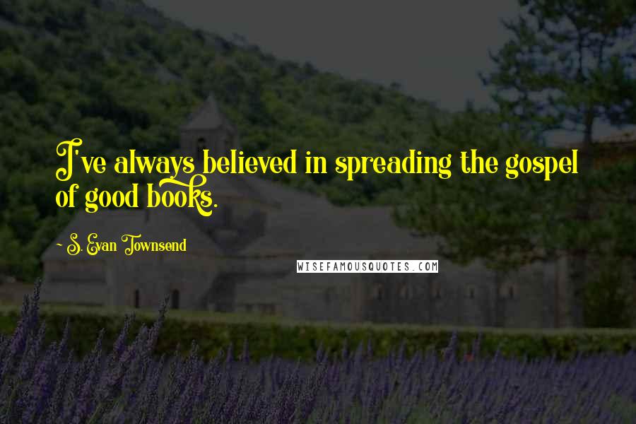 S. Evan Townsend Quotes: I've always believed in spreading the gospel of good books.