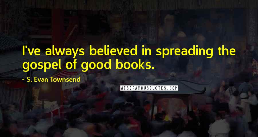 S. Evan Townsend Quotes: I've always believed in spreading the gospel of good books.