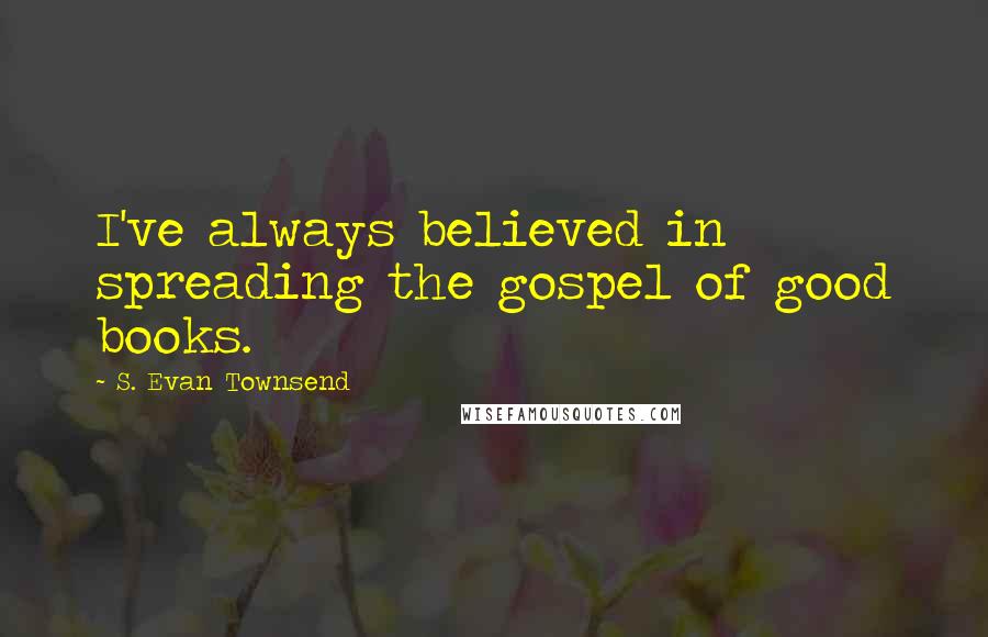 S. Evan Townsend Quotes: I've always believed in spreading the gospel of good books.