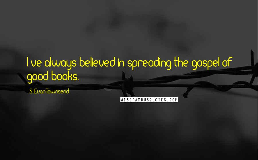 S. Evan Townsend Quotes: I've always believed in spreading the gospel of good books.