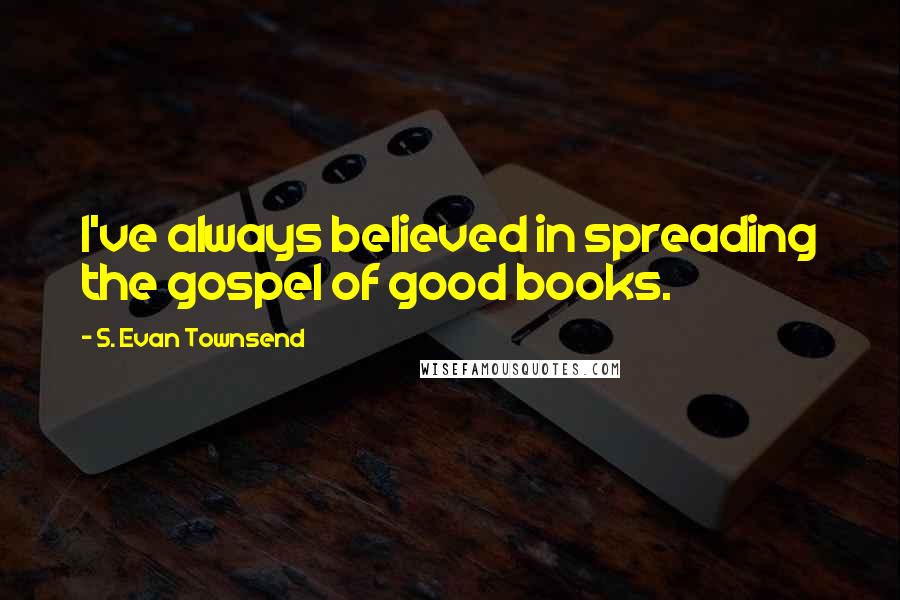 S. Evan Townsend Quotes: I've always believed in spreading the gospel of good books.