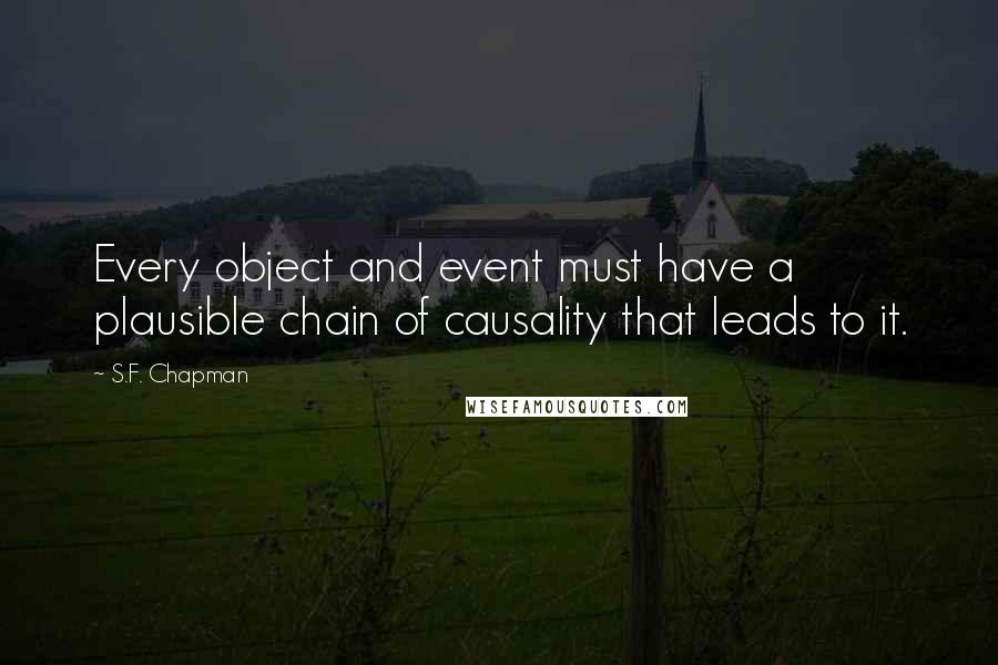 S.F. Chapman Quotes: Every object and event must have a plausible chain of causality that leads to it.