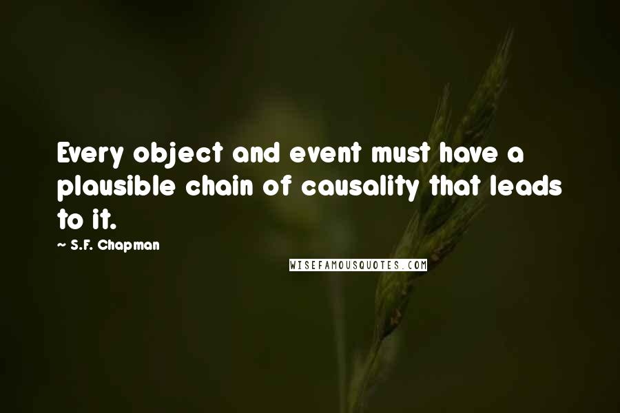 S.F. Chapman Quotes: Every object and event must have a plausible chain of causality that leads to it.