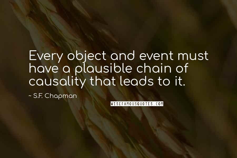 S.F. Chapman Quotes: Every object and event must have a plausible chain of causality that leads to it.