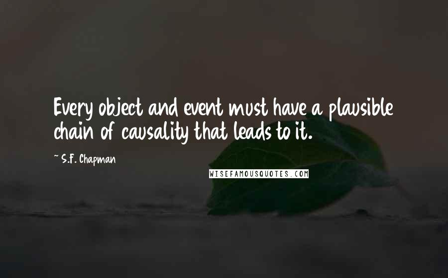 S.F. Chapman Quotes: Every object and event must have a plausible chain of causality that leads to it.