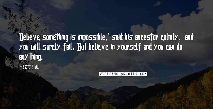 S.F. Said Quotes: Believe something is impossible,' said his ancestor calmly, 'and you will surely fail. But believe in yourself and you can do anything.