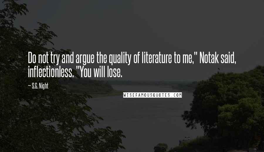 S.G. Night Quotes: Do not try and argue the quality of literature to me," Notak said, inflectionless. "You will lose.