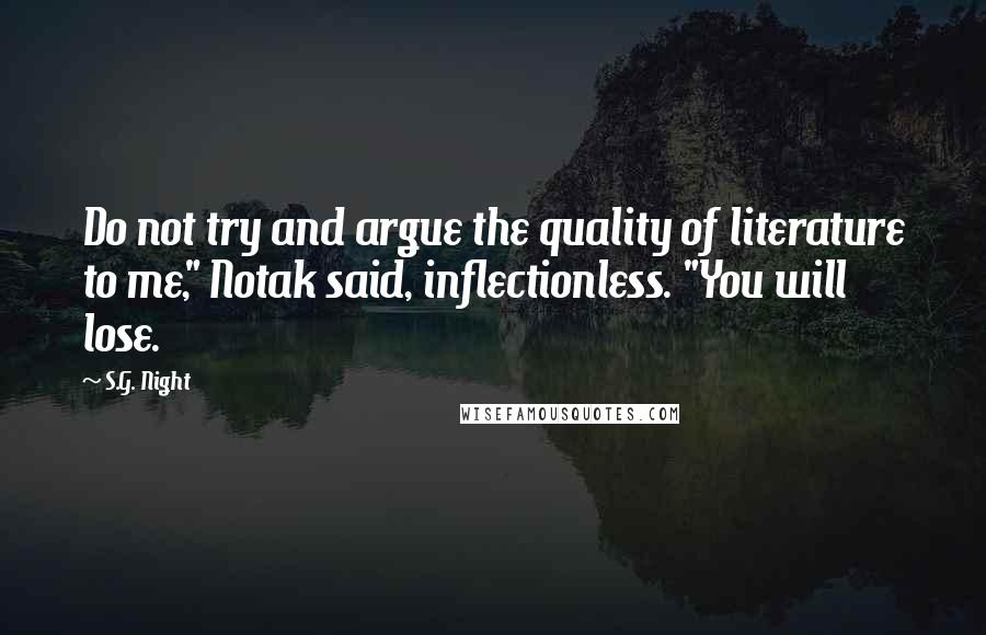 S.G. Night Quotes: Do not try and argue the quality of literature to me," Notak said, inflectionless. "You will lose.