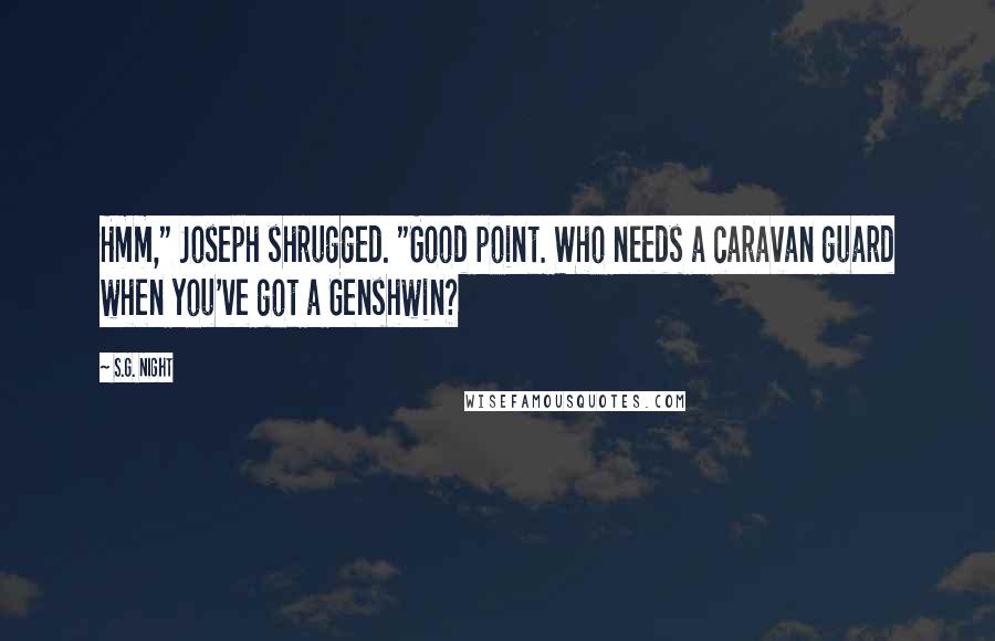 S.G. Night Quotes: Hmm," Joseph shrugged. "Good point. Who needs a caravan guard when you've got a Genshwin?