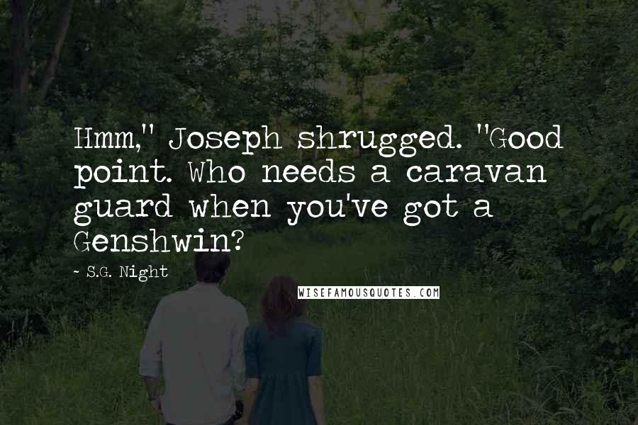 S.G. Night Quotes: Hmm," Joseph shrugged. "Good point. Who needs a caravan guard when you've got a Genshwin?