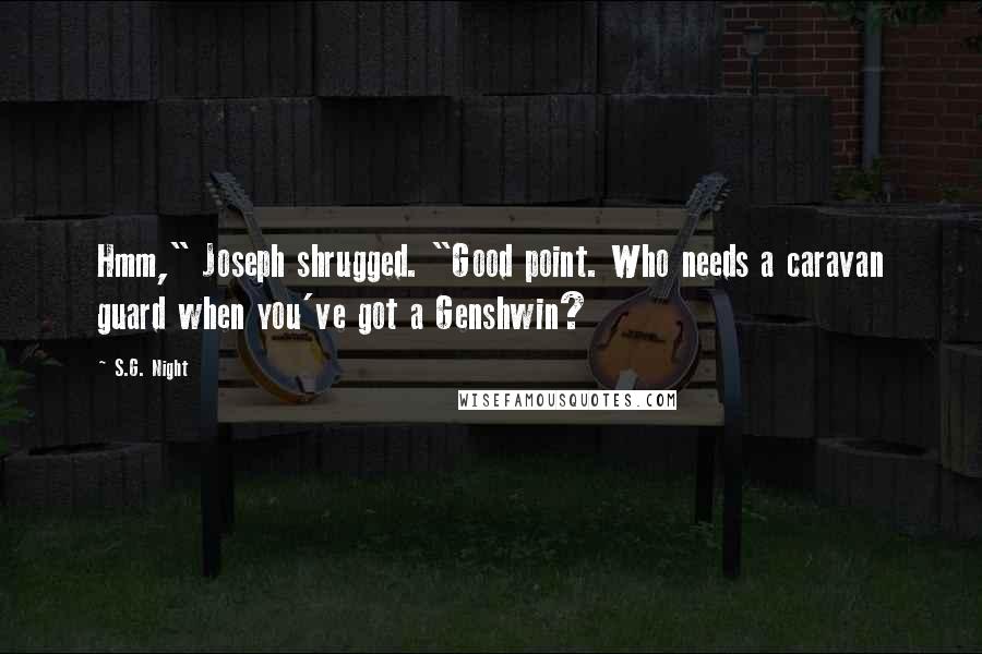 S.G. Night Quotes: Hmm," Joseph shrugged. "Good point. Who needs a caravan guard when you've got a Genshwin?