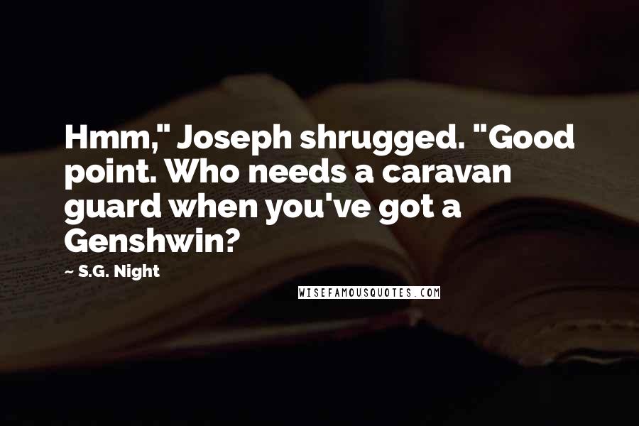 S.G. Night Quotes: Hmm," Joseph shrugged. "Good point. Who needs a caravan guard when you've got a Genshwin?