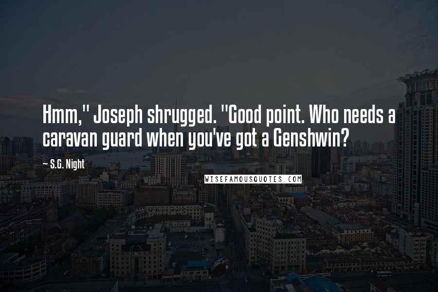 S.G. Night Quotes: Hmm," Joseph shrugged. "Good point. Who needs a caravan guard when you've got a Genshwin?