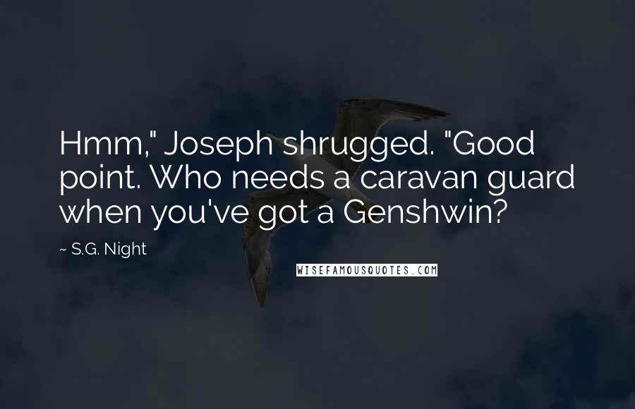 S.G. Night Quotes: Hmm," Joseph shrugged. "Good point. Who needs a caravan guard when you've got a Genshwin?