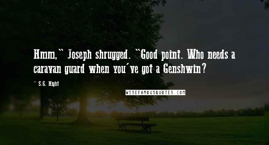 S.G. Night Quotes: Hmm," Joseph shrugged. "Good point. Who needs a caravan guard when you've got a Genshwin?