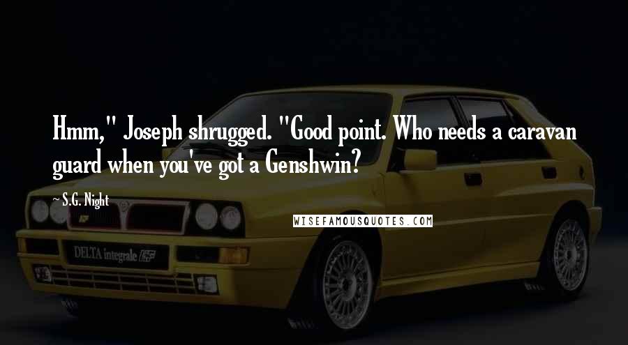 S.G. Night Quotes: Hmm," Joseph shrugged. "Good point. Who needs a caravan guard when you've got a Genshwin?