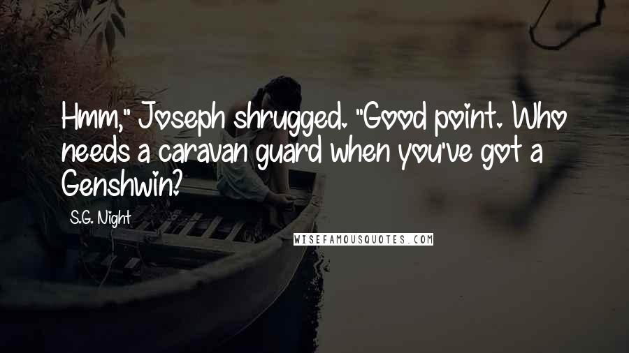 S.G. Night Quotes: Hmm," Joseph shrugged. "Good point. Who needs a caravan guard when you've got a Genshwin?