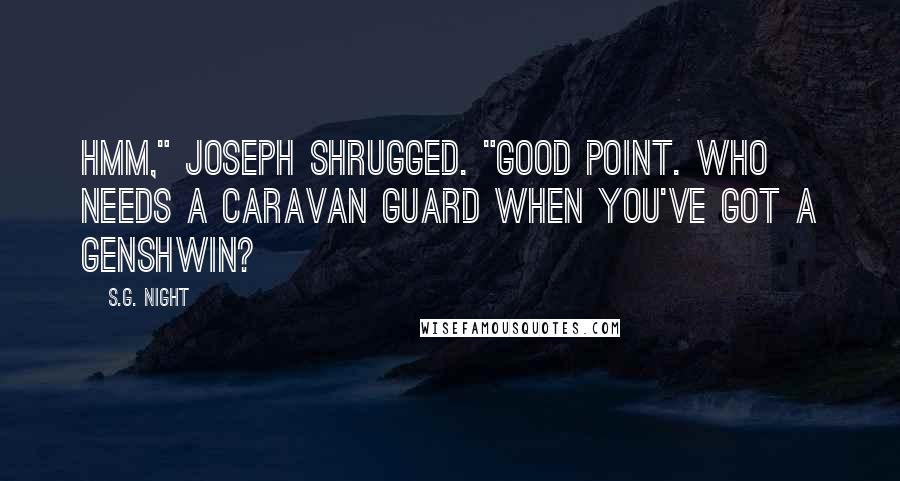 S.G. Night Quotes: Hmm," Joseph shrugged. "Good point. Who needs a caravan guard when you've got a Genshwin?