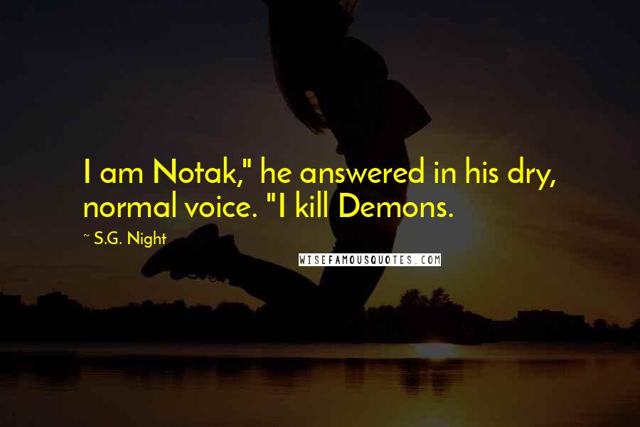 S.G. Night Quotes: I am Notak," he answered in his dry, normal voice. "I kill Demons.