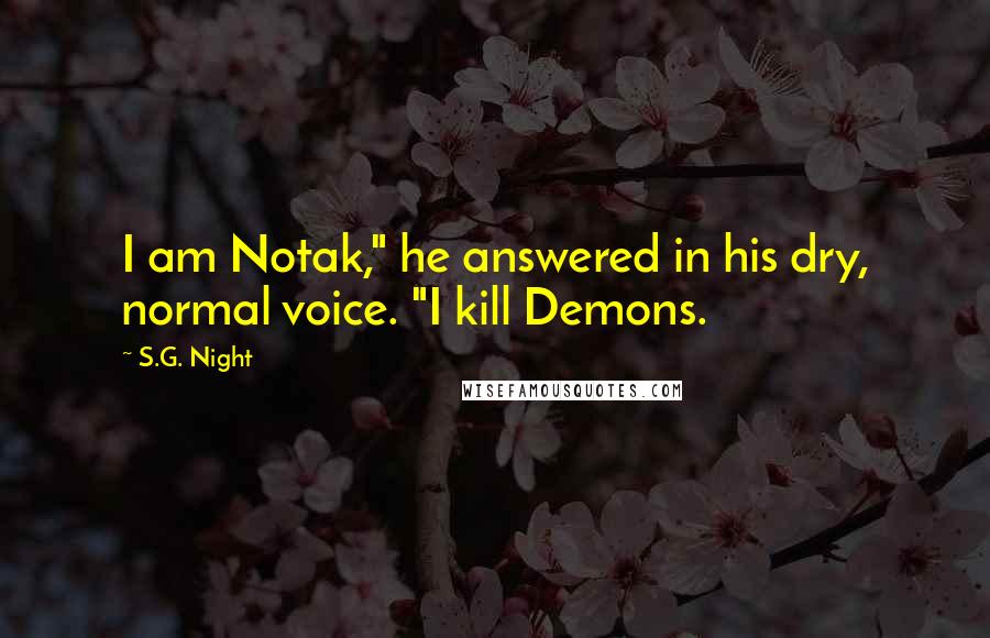 S.G. Night Quotes: I am Notak," he answered in his dry, normal voice. "I kill Demons.