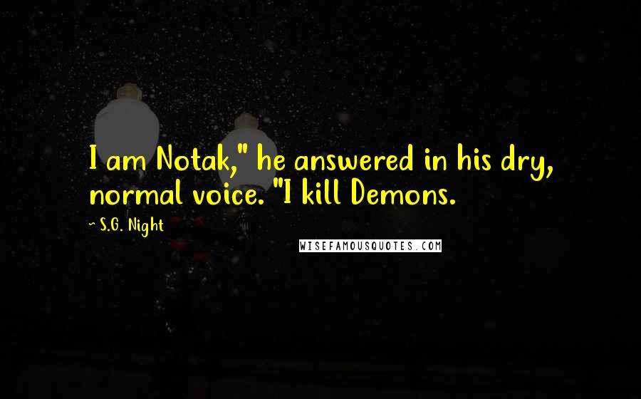 S.G. Night Quotes: I am Notak," he answered in his dry, normal voice. "I kill Demons.
