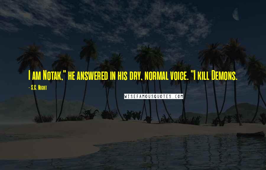 S.G. Night Quotes: I am Notak," he answered in his dry, normal voice. "I kill Demons.