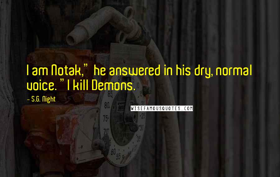 S.G. Night Quotes: I am Notak," he answered in his dry, normal voice. "I kill Demons.